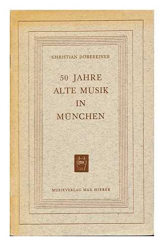 DBEREINER, CHRISTIAN - 50 Jahre alte Musik in Munchen : eine Denkschrift zur Wiedererweckung alter Musik