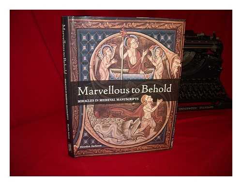 JACKSON, DEIRDRE ELIZABETH (1965-). BRITISH LIBRARY - Marvellous to behold : miracles in medieval manuscripts