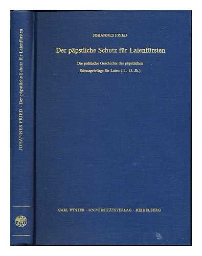 FRIED, JOHANNES - Der papstliche Schutz fur Laienfursten : die politische Geschichte des papstlichen Schutzprivilegs fur Laien (11.-13. Jh.) / Johannes Fried