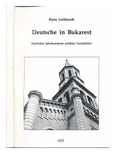 LIEBHARDT, HANS - Deutsche in Bukarest : zwei - drei Jahrunderte erlebter Geschichte