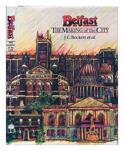 BECKETT, JAMES CAMLIN (1912-) - Belfast : the making of the city (1800-1914) / contributors J.C. Beckett .. [et al.]; preface by E. Estyn Evans; foreword by Robin E. Glasscock