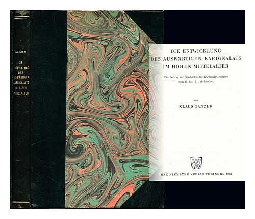 GANZER, KLAUS - Die Entwicklung des Auswartigen Kardinalats im Hohen Mittelalter : ein Beitrag zur Geschichte des Kardinalkollegiums vom 11. bis 13. Jahrhundert / von Klaus Ganzer