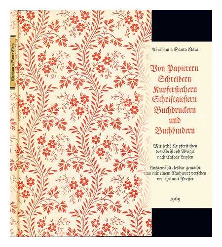 ABRAHAM A SANCTA CLARA FATHER (1644-1709) - Von Papierern, Schreibern, Kupferstechern, Schriftgiessern, Buchdruckern und Buchbindern / Abraham a Santa Clara ; mit sechs Kupferstichen des Christoph Weigel nach Caspar Luycken ; ausgewhlt, lesbar gemacht und mit einem Nachwort versehen von Helmut Presser