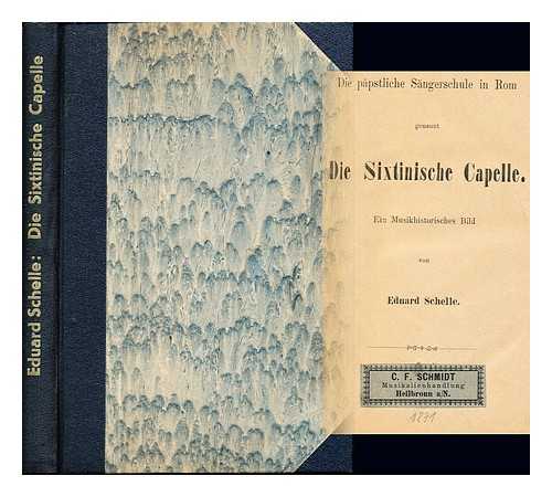 SCHELLE, EDUARD (1816-1882) - Die ppstliche Sngerschule in Rom genannt die Sixtinische Capelle : ein musikhistorisches Bild / von Eduard Schelle