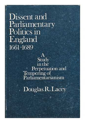 LACEY, DOUGLAS R. - Dissent and Parliamentary Politics in England 1661-1689 - a Study in the Perpetuation and Tempering of Parliamentarianism