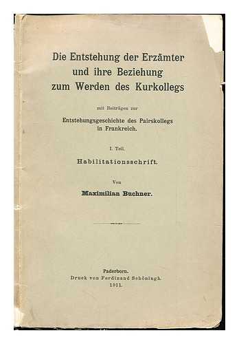 BUCHNER, MAXIMILIAN (1881-1941) - Die Entstehung der Erzmter und ihre Beziehung zum werden des Kurkollegs : mit Beitrgen zur Entstehungsgeschichte des Pairskollegs in Frankreich / Von Max Buchner