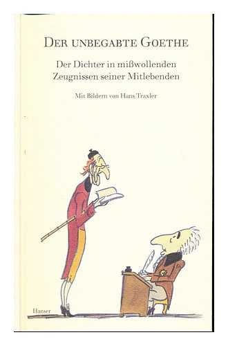 GOETHE, JOHANN WOLFGANG VON (1749-1832). TRAXLER, HANS - Der unbegabte Goethe : der Dichter in missvollenden Zeugnissen seiner Mitlebenden / mit einem Vorwort von Johann Wolfgang von Goethe und Bildern von Hans Traxler