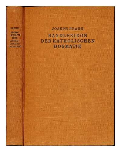 BRAUN, JOSEPH (1857-1947) - Handlexikon der katholischen Dogmatik / unter Mitwirkung von Professoren der Theologie am Ignatiuskolleg zu Valkenburg ; hrsg. von Joseph Braun