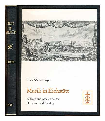 LITTGER, KLAUS WALTER. UNIVERSITATSBIBLIOTHEK EICHSTATT - Musik in Eichstatt : Beitrage zur Geschichte der Hofmusik und Katalog