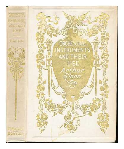 ELSON, ARTHUR (1873-1940) - Orchestral instruments and their use; giving a description of each instrument now employed by civilised nations : a brief account of its history, an idea of the technical and acoustical principles illustrated by its performance, and an explanation of its value and functions in the modern orchestra