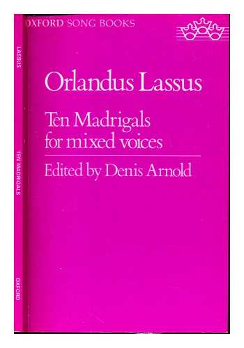LASSO, ORLANDO DI (1532-1594). ARNOLD, DENIS [EDITOR] - Ten madrigals / Orlandus Lassus ; edited by Denis Arnold