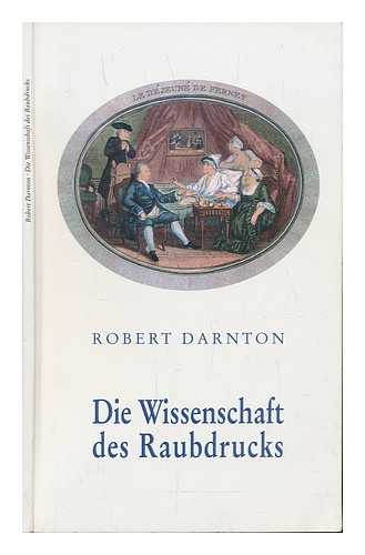 DARNTON, ROBERT - Die Wissenschaft des Raubdrucks : ein zentrales Element im Verlagswesen des 18. Jahrhunderts / Robert Darnton