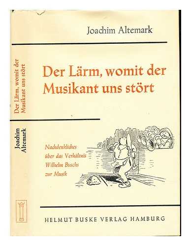 ALTEMARK, JOACHIM - Der Lrm, womit der Musikant uns strt. Nachdenkliches ber das Verhltnis Wilhelm Buschs zur Musik