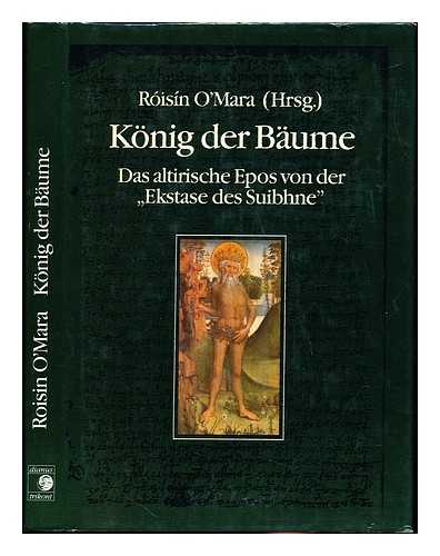 O'MARA, ROISIN - Konig der Baume : das altirische Epos von der 'Ekstase des Suibhne' (Buile Suibhne) / erstmals ins Deutsche ubertragen und herausgegeben von Roisin O'Mara