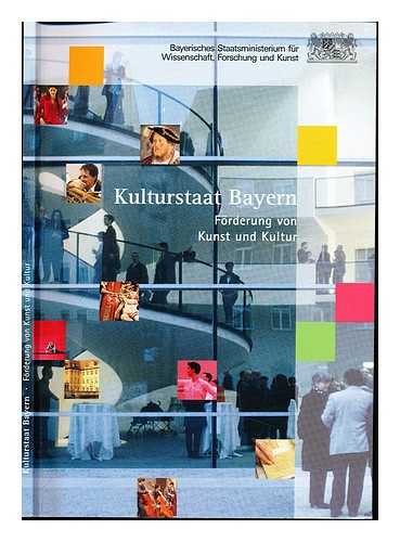 BAYERN. STAATSMINISTERIUM FUR UNTERRICHT, KULTUS, WISSENSCHAFT UND KUNST - Kulturstaat Bayern : Finanzierung und Forderung von Kunst und Kultur in Bayern