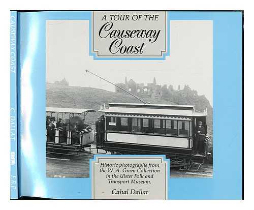 DALLAT, CAHAL. ULSTER FOLK AND TRANSPORT MUSEUM. W.A. GREEN COLLECTION - A Tour of the Causeway coast : historic photographs from the W. A. Green Collection in the Ulster Folk and Transport Museum / Cahal Dallat