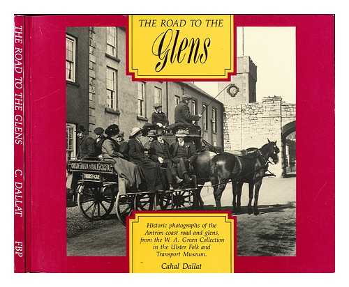 GREEN, WILLIAM ALFRED (1870-1958). ULSTER FOLK AND TRANSPORT MUSEUM - The road to the glens : historic photographs of the Antrim coast road and glens, from the W.A. Green Collection in the Ulster Folk and Transport Museum / [compiled by] Cahal Dallat