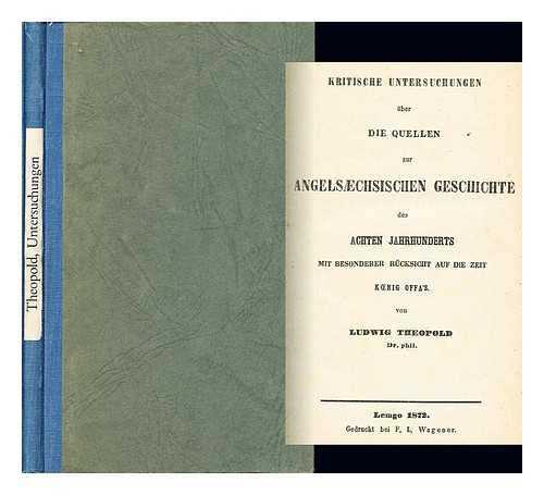 THEOPOLD, LUDWIG - Kritische Untersuchungen ber die Quellen zur angelschsischen Geschichte des achten Jahrhunderts : mit besonderer Rcksicht auf die Zeit Knig Offa's