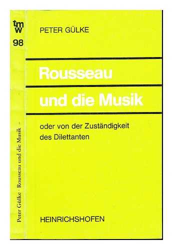 GULKE, PETER. ROUSSEAU, JEAN-JACQUES (1712-1778) - Rousseau und die Musik, oder, Von der Zustandigkeit des Dilettanten