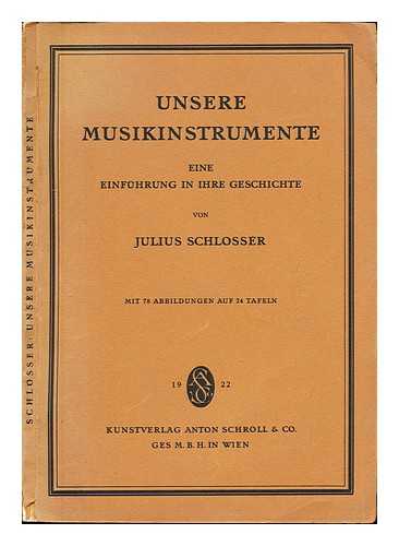 SCHLOSSER, JULIUS RITTER VON (1866-1938) - Unsere Musikinstrumente : eine Einfuhrung in ihre Geschichte / von Julius Schlosser. Mit 78 Abbildungen auf 24 Tafeln