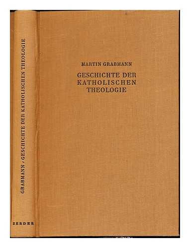 GRABMANN, MARTIN (1875-1949) - Die Geschichte der katholischen Theologie seit dem Ausgang der Vterzeit / von Martin Grabmann ; mit Bentzung von M. J. Scheebens Grndriss dargestellt