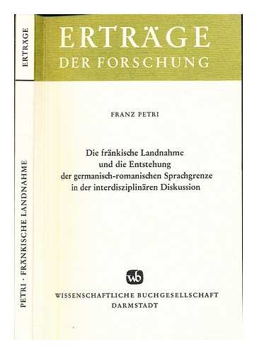 PETRI, FRANZ (1903-) - Die frnkische Landnahme und die Entstehung der germanisch-romanischen Sprachgrenze in der interdisziplinren Diskussion / Franz Petri