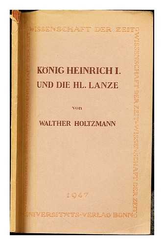 HOLTZMANN, WALTHER (1891-1963) - Konig Heinrich I und die Hl. Lanze : kritische Untersuchungen zur Aussenpolitik in den Anfangen des Deutschen Reiches / von Walther Holtzmann