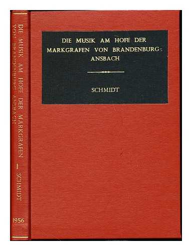 SCHMIDT, GUNTHER (1927-) - Die Musik am Hofe der Markgrafen von Brandenburg-Ansbach, vom ausgehenden Mittelalter bis 1806 / Gunther Schmidt ; mit Beitragen zur deutschen Choralpassion, fruhdeutschen Oper und vorklassischen Kammermusik