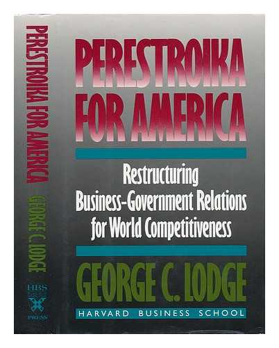 LODGE, GEORGE C. - Perestroika for America. Restructuring U. S. Business-Government Relations for Competitiveness in the World Economy