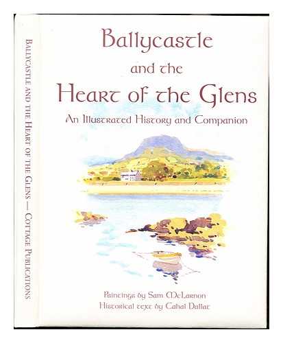 DALLAT, CAHAL. MCLARNON, SAM - Ballycastle and the Heart of the Glens : an illustrated history and companion / paintings by Sam McLarnon ; historical text by Cahal Dallat