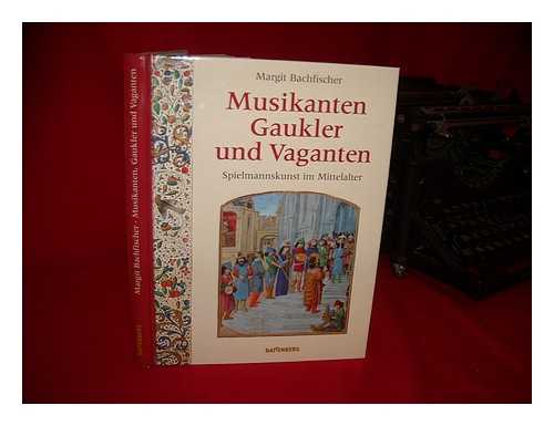 BACHFISCHER, MARGIT - Musikanten, Gaukler und Vaganten : Spielmannskunst im Mittelalter
