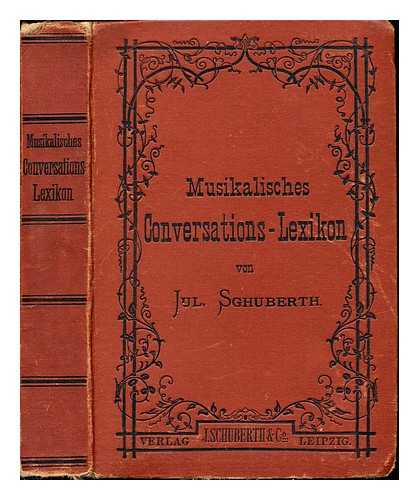 Schuberth, Julius (1804-1875). Musiol, Robert (1846-1903) - Julius Schuberth's Musikalisches Conversations-Lexicon : ein encyclopadisches Handbuch enthaltend das Wichtigste aus der Musikwissenschaft, die Biographien sammtlicher beruhmten Componisten, Virtuosen, Dilettanten, musikalischen Schriftsteller, Instrumentenbauer, Musikalien-Verleger etc., sowie Beschreibung aller Instrumente und Erklarung der in der Musik vorkommenden Fremd- und Kunstworter fur Tonkunstler und Musikfreunde