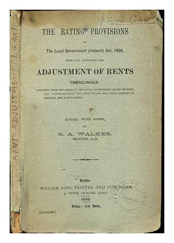WALKER, R. A - The rating provisions of the Local Government (Ireland) Act, 1898, with full directions for adjustment of rents thereunder, together with the order of the Local Government Board showing the 'standard rate' for every rural and urban district in Ireland, and a full index / edited, with notes, by R.A. Walker