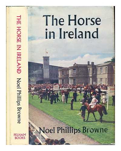 BROWNE, NOEL PHILLIPS - The horse in Ireland / edited by Noel Phillips Browne