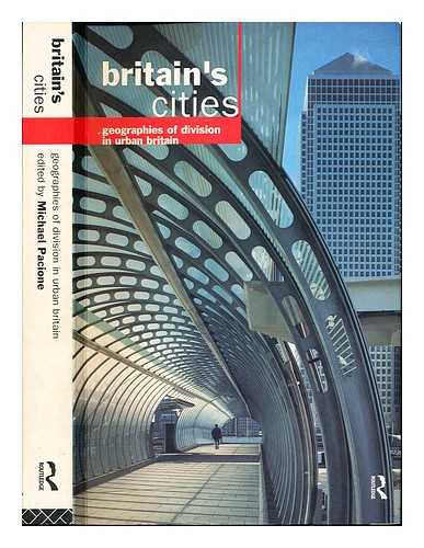 PACIONE, MICHAEL [EDITOR] - Britain's cities : geographies of division in urban Britain / edited by Michael Pacione
