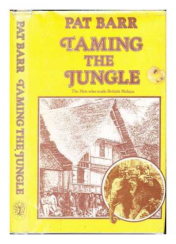 BARR, PAT (1934-) - Taming the jungle : the men who made British Malaya