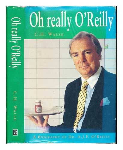 WALSH, C. H. (1943-) - Oh really O'Reilly : a biography of Dr. A.J.F. O'Reilly