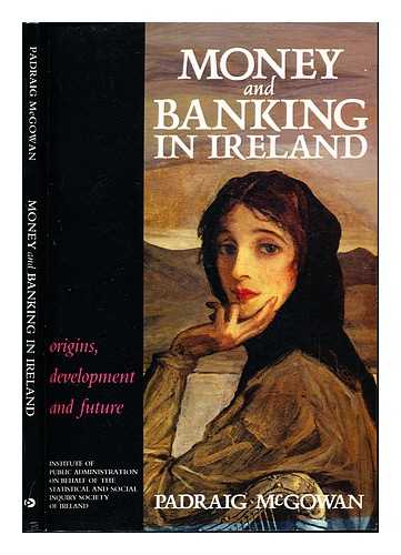 MCGOWAN, PADRAIG. INSTITUTE OF PUBLIC ADMINISTRATION (IRELAND). STATISTICAL AND SOCIAL INQUIRY SOCIETY OF IRELAND. - Money and banking in Ireland : origins, development and future