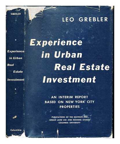 GREBLER, LEO. COLUMBIA COLLEGE, AFTERWARDS COLUMBIA UNIVERSITY (NEW YORK, CITY OF). - INSTITUTE FOR URBAN LAND USE AND HOUSING STUDIES - Experience in urban real estate investment : an interim report based on New York City properties