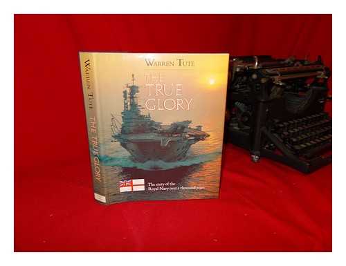 TUTE, WARREN - The true glory : the story of the Royal Navy over a thousand years