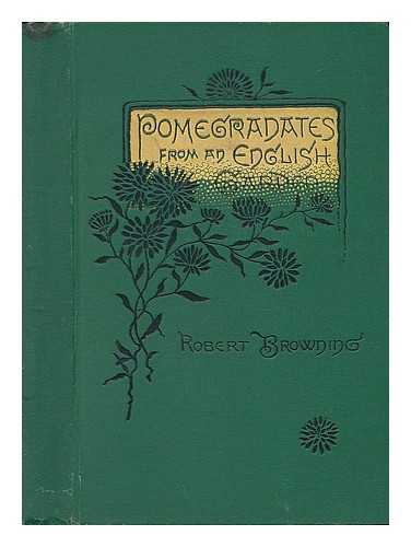 BROWNING, ROBERT. INTRODUCTION AND NOTES BY JOHN MUNRO GIBSON - Pomegranates from an English Garden - a Selection from the Poems of Robert Browning