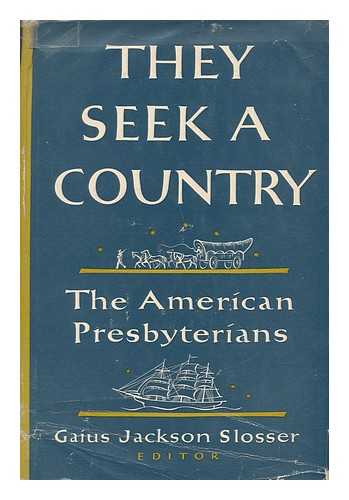 SLOSSER, GAIUS JACKSON (1887-) - They Seek a Country : the American Presbyterians, Some Aspects. Contributors: Frank H. Caldwell