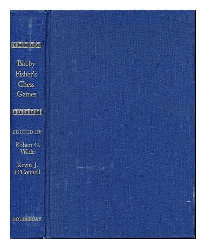 FISCHER, BOBBY (1943-). WADE, ROBERT G. O'CONNELL, KEVIN J. - Bobby Fischer's Chess Games