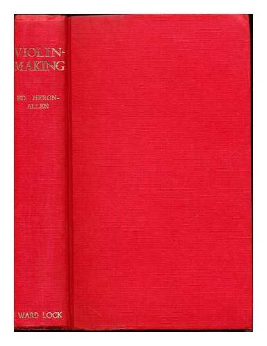 HERON-ALLEN, EDWARD (1861-1943) - Violin-making, as it was and is : being a historical, theoretical, and practical treatise on the science and art of violin-making, for the use of violin makers and players, amateur and professional