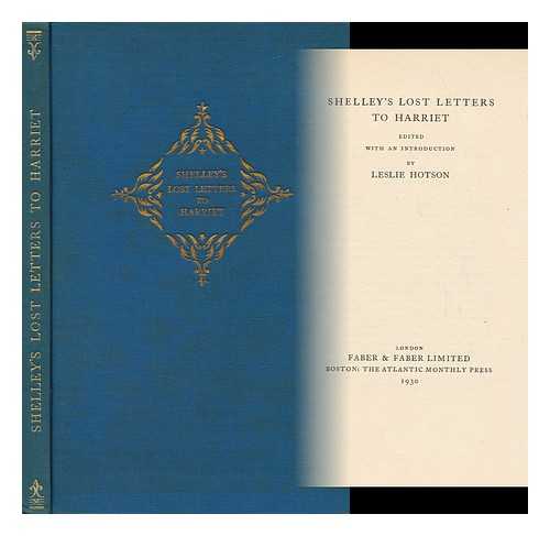 SHELLEY, PERCY BYSSHE (1792-1822). HOTSON, LESLIE (1897-) ED. - Shelley's Lost Letters to Harriet : Edited with an Introduction by Leslie Hotson