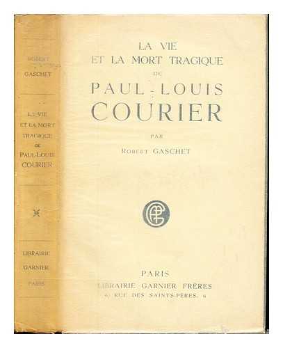 GASCHET, ROBERT (1865-) - La vie et la mort tragique de Paul-Louis Courier