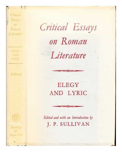SULLIVAN, J. P. (JOHN PATRICK) [EDITOR] - Critical essays on Roman literature : elegy and lyric / edited and with an introduction by J. P. Sullivan