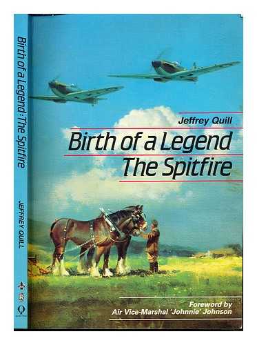 QUILL, JEFFREY. COX, SEBASTIAN. JOHNSON, J. E. 'JOHNNIE' - Birth of a legend : the Spitfire