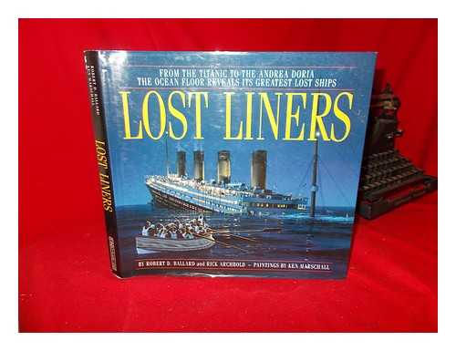 BALLARD, ROBERT D. ARCHBOLD, RICK - Lost liners : from the Titanic to the Andrea Doria the ocean floor reveals its greatest lost ships