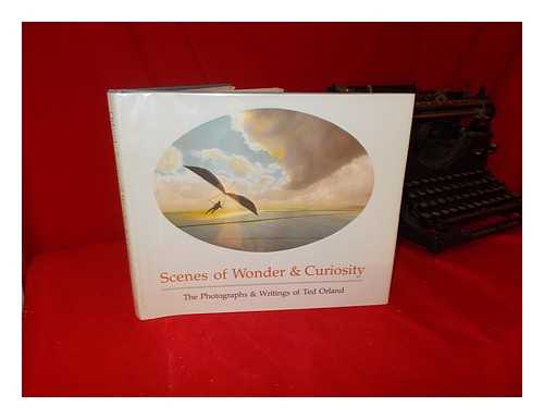 ORLAND, TED - Scenes of wonder and curiosity : the photographs and writings of Ted Orland ; with a foreword by Sally Mann
